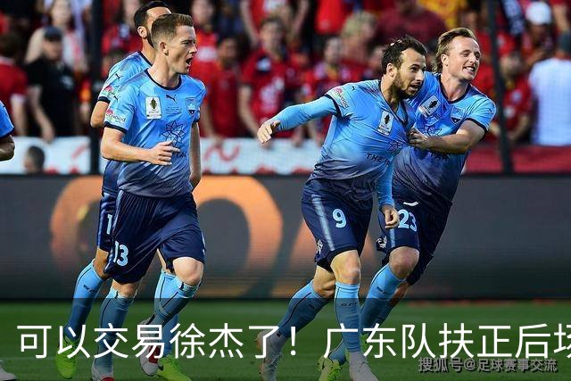 可以交易徐杰了！广东队扶正后场大杀器，朱芳雨亲自作担保！