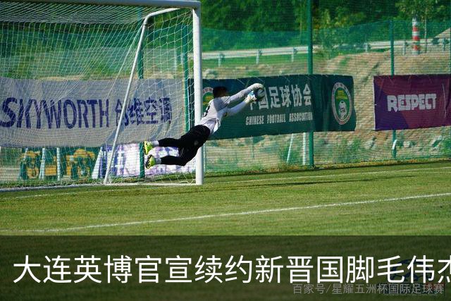 大连英博官宣续约新晋国脚毛伟杰 新合同持续至2029年