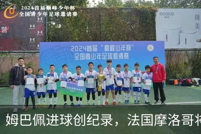 姆巴佩进球创纪录，法国摩洛哥将上演强强对话