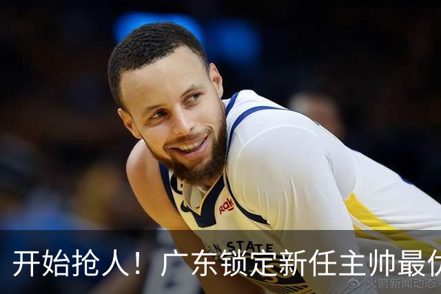 开始抢人！广东锁定新任主帅最优人选，唯有他具备接手杜锋帅位的资格