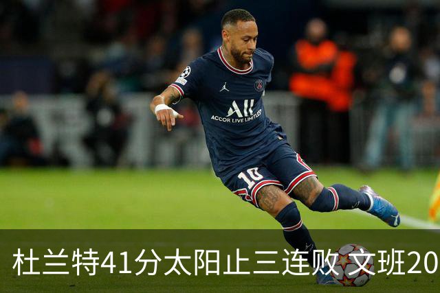 杜兰特41分太阳止三连败 文班20分马刺遭逆转
