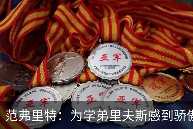 范弗里特：为学弟里夫斯感到骄傲 他高中时我就觉得他打得很好
