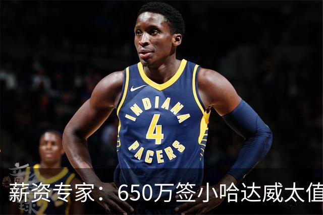 薪资专家：650万签小哈达威太值了 热火在角色球员上精打细算补强