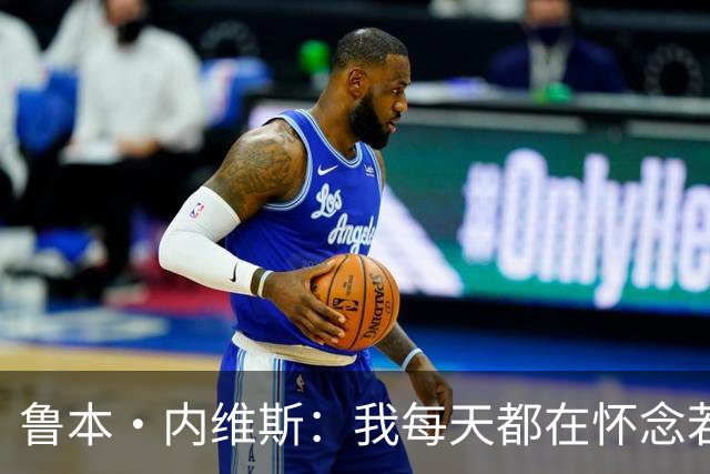 鲁本·内维斯：我每天都在怀念若塔，下一场对西班牙时会争取晋级