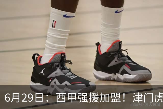 6月29日：西甲强援加盟！津门虎全员齐整兵发重庆，保底1分，再输就危险了